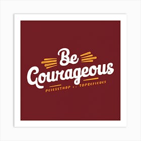 Be Courageous Art Print