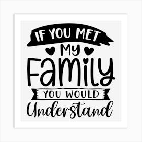 If You Met My Family You Would Understand Art Print