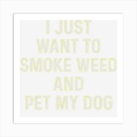 Funny Stoner Gift I Just Want To Smoke Weed And Pet My Dog Art Print