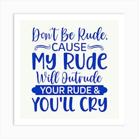 don T Be Rude, Cause My Rude Will Outrude Your Rude & You Ll Cry 1 Art Print