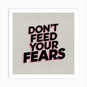 Don'T Feed Your Fears Art Print