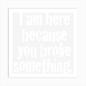 I M Here Because You Broke Something Art Print