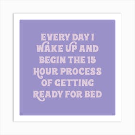 Every Day Wake Up And Begin The 15 Hour Hour Of Getting Ready For Bed Art Print