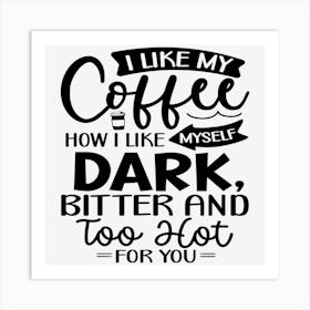 I Like My Coffee How I Like Myself Dark, Bitter And Too Hot For You Art Print