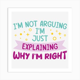 I M Not Arguing I M Just Explaining Why I M Right Art Print