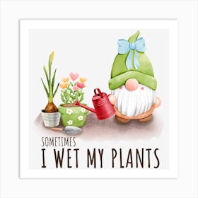 Sometimes I Wet My Plants Gardener Art Print