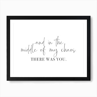 And In The Middle Of My Chaos, There Was You Art Print