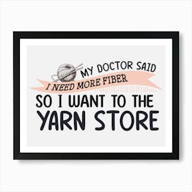 My Doctor Said I Need Fiber So I Want To The Yarn Store Art Print