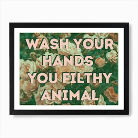 Wash Your Hands You Filthy Animal - Floral Print Art Print