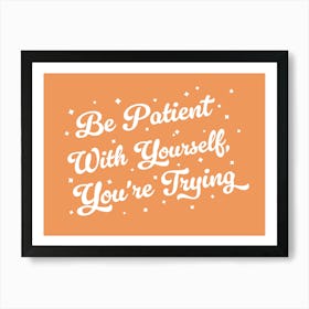 Be patient with yourself you're trying, motivating, inspiring, quotes, mental health, progress, lettering, groovy, funky, cute, cool, saying, phrases, relax, words, motto quote (orange tone) Art Print