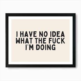 I Have No Idea What The Fuck I'm Doing | Black and Cream Art Print