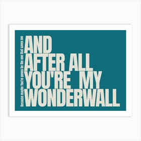 Because Maybe You Re Gonna Be The One That Saves Me And After All You Re My Wonderwall Art Print