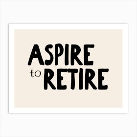 Aspire To Retire | Black and Cream Art Print