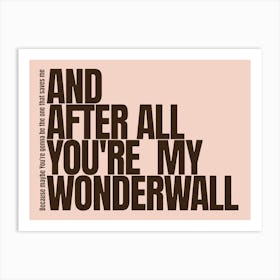 Because Maybe You Re Gonna Be The One That Saves Me And After All You Re My Wonderwall Oasis Art Print