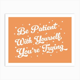 Be patient with yourself you're trying, motivating, inspiring, quotes, mental health, progress, lettering, groovy, funky, cute, cool, saying, phrases, relax, words, motto quote (orange tone) Art Print