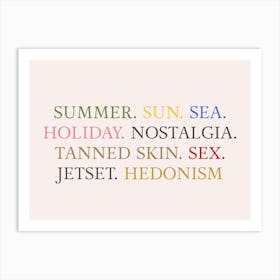 SUMMER. SUN. SEA.
HOLIDAY. NOSTALGIA.
TANNED SKIN. SEX.
JETSET. HEDONISM Art Print