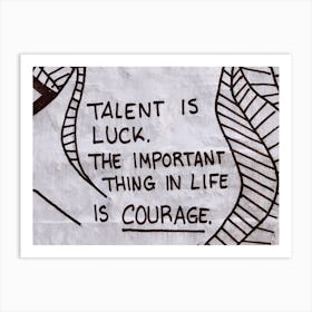 Talent Is Luck The Important Thing In Life Is Courage Art Print