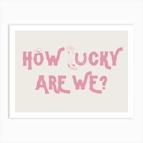 How Lucky Are We? 5 Art Print