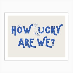 How Lucky Are We? 6 Art Print