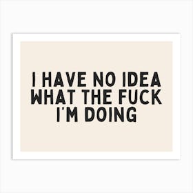 I Have No Idea What The Fuck I'm Doing | Black and Cream Art Print