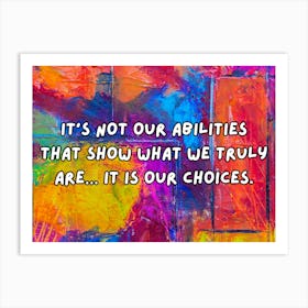 It’S Not Our Abilities That Show What We Truly Are… It Is Our Choices Art Print