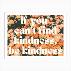 If You Can't Find Kindness, Be Kindness Art Print