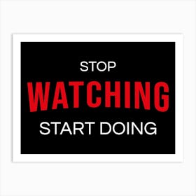 Stop Watching Start Doing Art Print