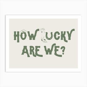 How Lucky Are We? Art Print