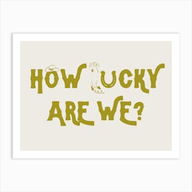 How Lucky Are We? 7 Art Print