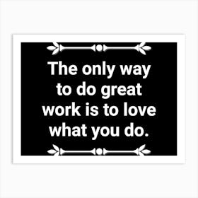 Only Way To Do Great Work Is To Love What You Do 1 Art Print