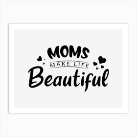 Moms Make Life Beautiful Art Print