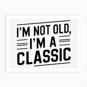 I'M Not Old, I'M A Classic Art Print