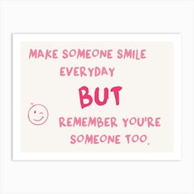 Make Someone Smile Everyday But Remember You'Re Someone Too Art Print