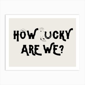 How Lucky Are We? 1 Art Print