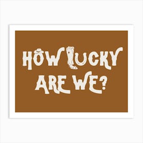 How Lucky Are We? 3 Art Print