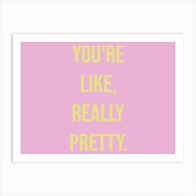 You're Like Really Pretty Poster Art Print