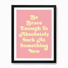 Be Brave Enough To Absolutely Suck at something new motivating inspiring cute pop art cool sassy quote (pink and yellow tone) Art Print