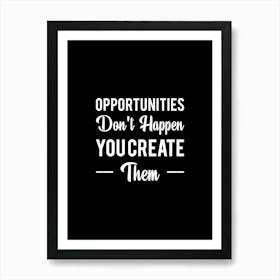 Opportunities Don'T Happen You Create Them Art Print