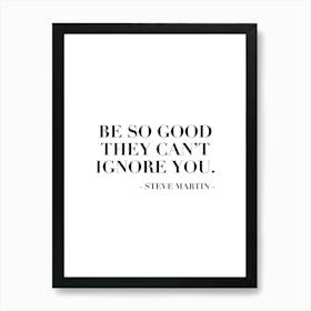 Be So Good They Can Not Ignore You Steve Martin Quote Art Print