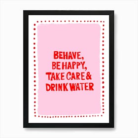 Behave, be happy, take care and drink water 1 Art Print