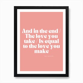 And In The End The Love You Take Is Equal To The Love You Make Art Print