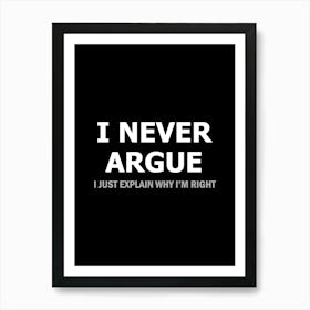 I Never Argue I just explain why I'm right - funny sarcasm Art Print