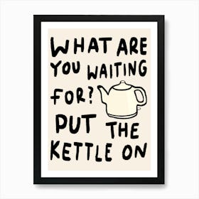 What Are You Waiting For, Put The Kettle On Cream Art Print