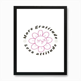 More Gratitude Less Attitude Art Print