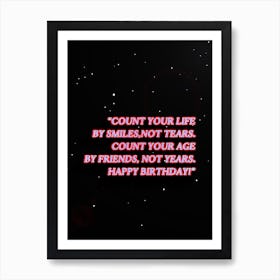 Count your life by smiles, not tears. Count your age by friends, not years. Happy birthday! Art Print