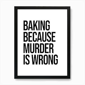 Baking Because Murder Is Wrong quote, Funny, kitchen, cooking, food, cool, cute, sassy, quotes, kitchen decor, type, minimal, sarcastic, phrase, saying, humor Art Print