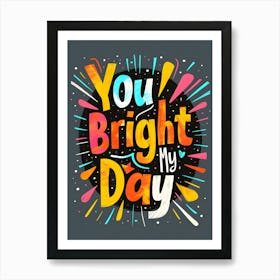 You Bright My Day Art Print