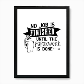 No Job Is Finished Until The Paperwork Is Done Art Print