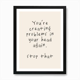 You're Creating Problems In Your Head Again. Stop That | Oatmeal And Black Art Print