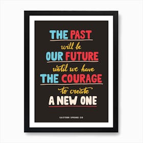 The past will be our future until we have the courage to create a new one. Art Print